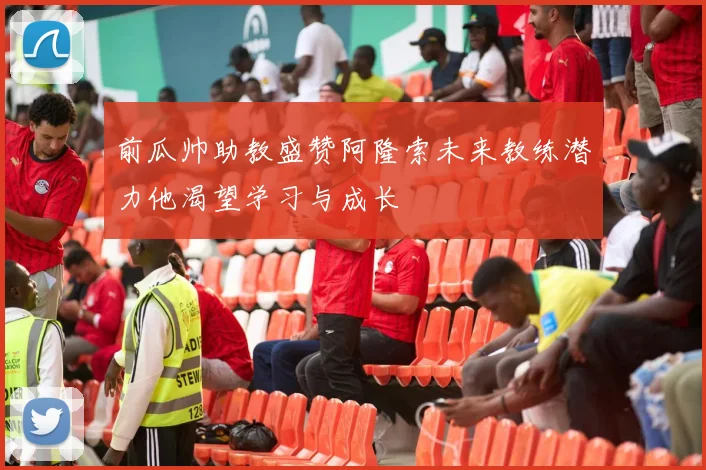 前瓜帅助教盛赞阿隆索未来教练潜力他渴望学习与成长