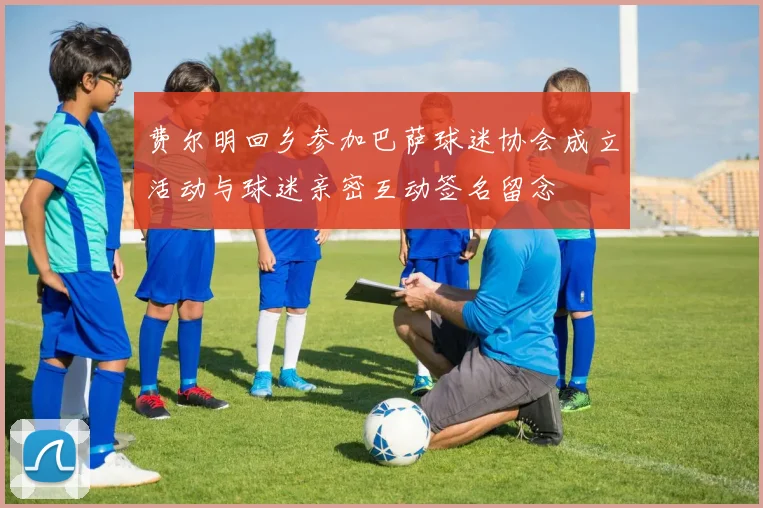 费尔明回乡参加巴萨球迷协会成立活动与球迷亲密互动签名留念