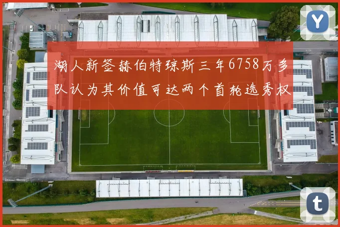 湖人新签赫伯特琼斯三年6758万多队认为其价值可达两个首轮选秀权