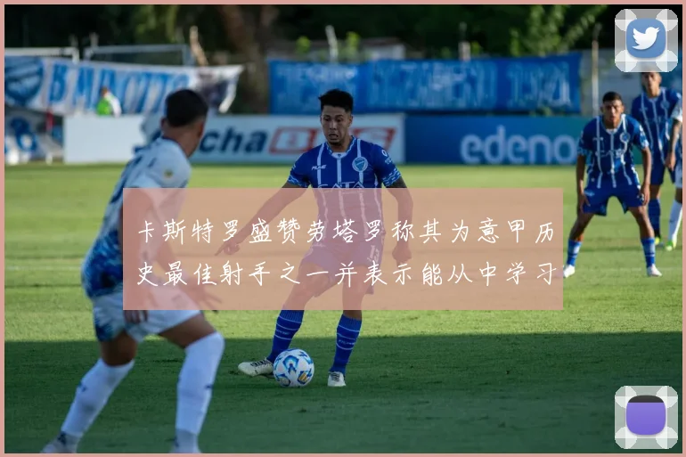 卡斯特罗盛赞劳塔罗称其为意甲历史最佳射手之一并表示能从中学习