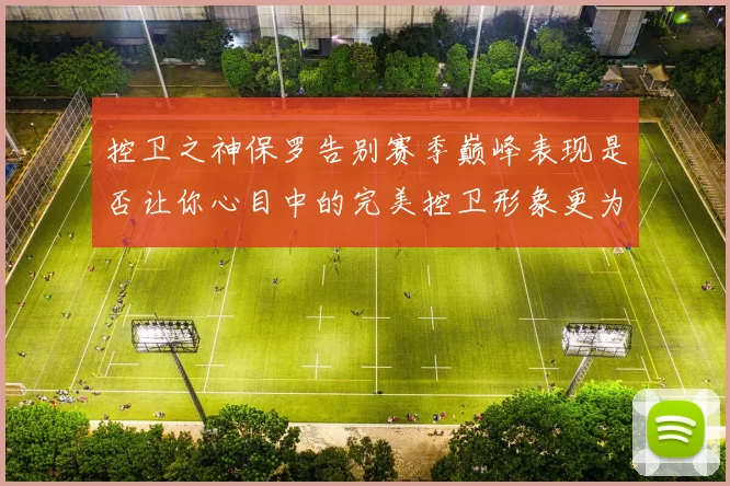 控卫之神保罗告别赛季巅峰表现是否让你心目中的完美控卫形象更为坚定