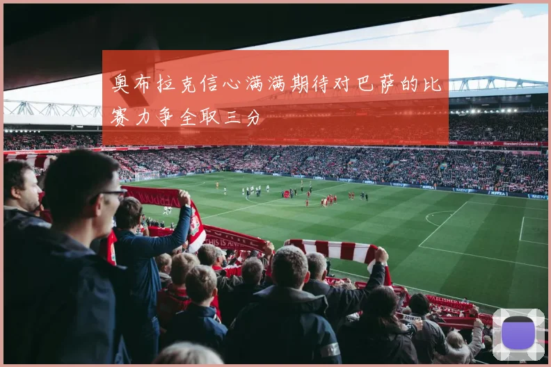 奥布拉克信心满满期待对巴萨的比赛力争全取三分