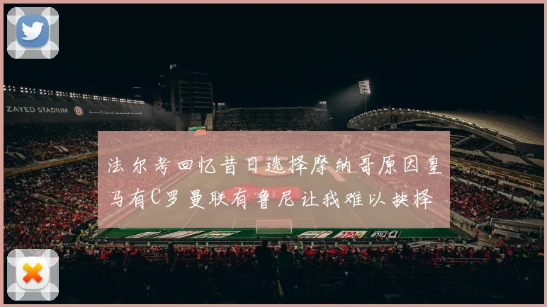 法尔考回忆昔日选择摩纳哥原因皇马有C罗曼联有鲁尼让我难以抉择