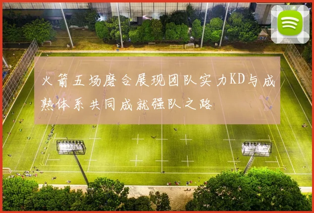 火箭五场磨合展现团队实力KD与成熟体系共同成就强队之路