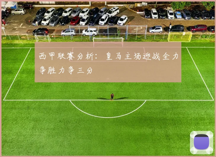 西甲联赛分析：皇马主场迎战全力争胜力争三分