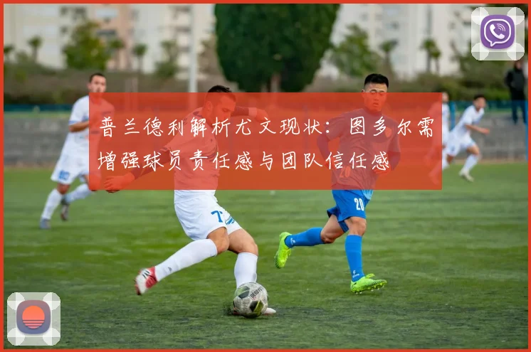 普兰德利解析尤文现状：图多尔需增强球员责任感与团队信任感