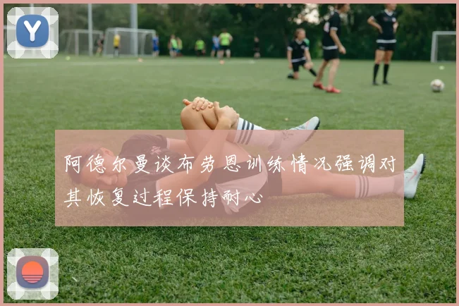 阿德尔曼谈布劳恩训练情况强调对其恢复过程保持耐心