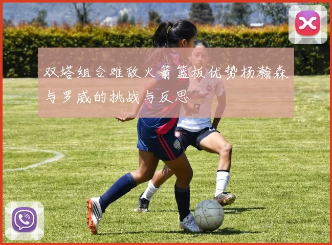 双塔组合难敌火箭篮板优势杨瀚森与罗威的挑战与反思