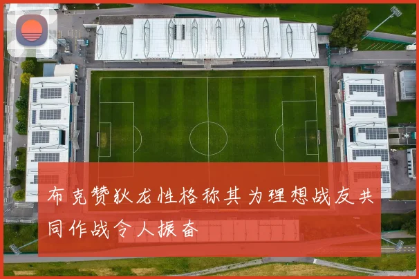 布克赞狄龙性格称其为理想战友共同作战令人振奋