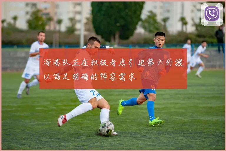 海港队正在积极考虑引进第六外援以满足明确的阵容需求