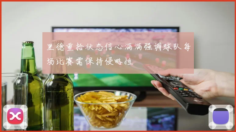 里德重拾状态信心满满强调球队每场比赛需保持侵略性