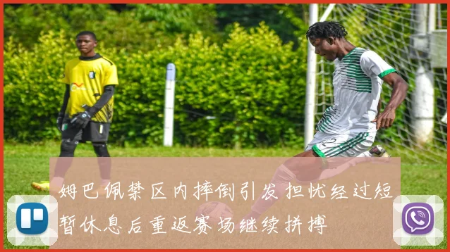 姆巴佩禁区内摔倒引发担忧经过短暂休息后重返赛场继续拼搏